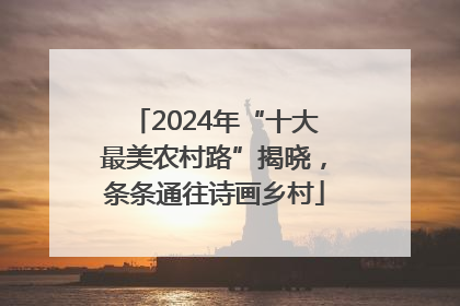 2024年“十大最美农村路”揭晓，条条通往诗画乡村