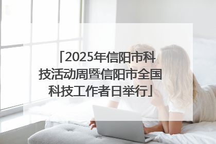2025年信阳市科技活动周暨信阳市全国科技工作者日举行