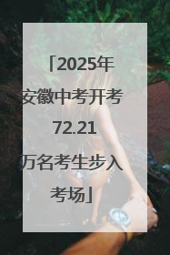 2025年安徽中考开考 72.21万名考生步入考场