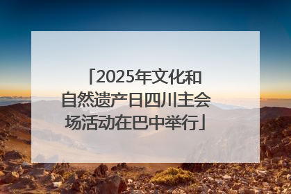 2025年文化和自然遗产日四川主会场活动在巴中举行