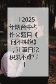 2025年烟台中考作文题目《何不拥抱》，注重日常积累不难写