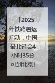 2025年铁路暑运启动：中国最北省会4小时35分可到北京