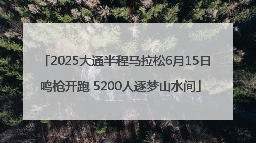 2025大通半程马拉松6月15日鸣枪开跑 5200人逐梦山水间