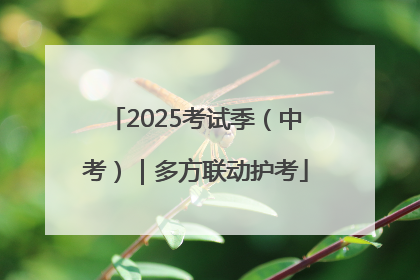 2025考试季（中考）｜多方联动护考