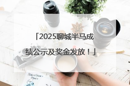 2025聊城半马成绩公示及奖金发放！