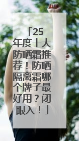 25 年度十大防晒霜推荐！防晒隔离霜哪个牌子最好用？闭眼入！