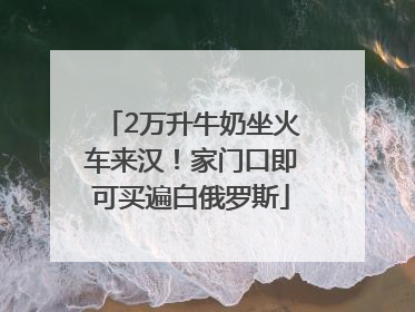 2万升牛奶坐火车来汉！家门口即可买遍白俄罗斯