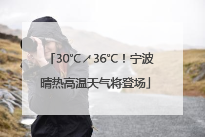 30℃↗36℃！宁波晴热高温天气将登场