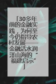 30多年前的金融实践，为何至今仍指导农村发展——金融活水润泽山海的“福建启示”