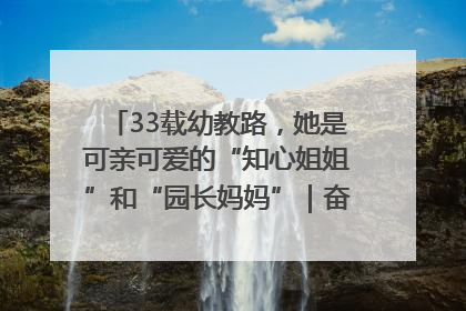 33载幼教路，她是可亲可爱的“知心姐姐”和“园长妈妈”｜奋勇争先实干家