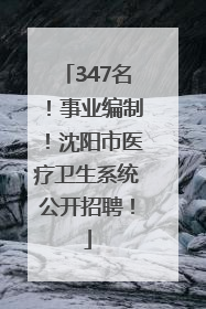 347名！事业编制！沈阳市医疗卫生系统公开招聘！