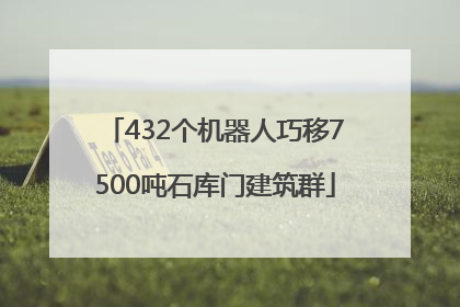 432个机器人巧移7500吨石库门建筑群