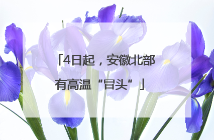 4日起，安徽北部有高温“冒头”