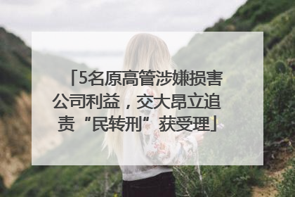 5名原高管涉嫌损害公司利益，交大昂立追责“民转刑”获受理