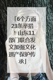 6个方面23条举措！山东11部门联合发文加强文化遗产保护传承