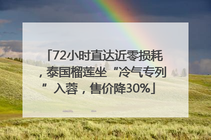 72小时直达近零损耗，泰国榴莲坐“冷气专列”入蓉，售价降30%