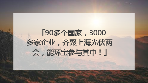 90多个国家，3000多家企业，齐聚上海光伏两会，能环宝参与其中！