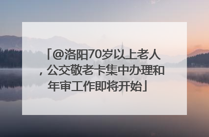 @洛阳70岁以上老人，公交敬老卡集中办理和年审工作即将开始
