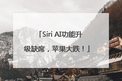 Siri AI功能升级缺席，苹果大跌！